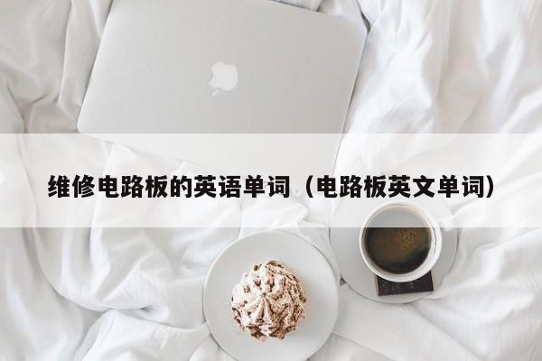 维修电路板的英语单词（电路板英文单词）