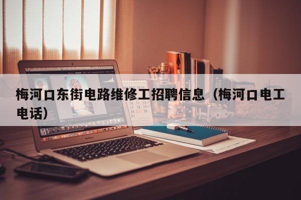梅河口东街电路维修工招聘信息（梅河口电工电话）
