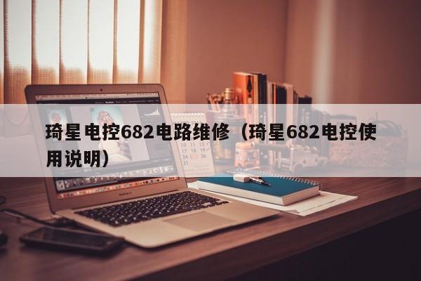 琦星电控682电路维修（琦星682电控使用说明）