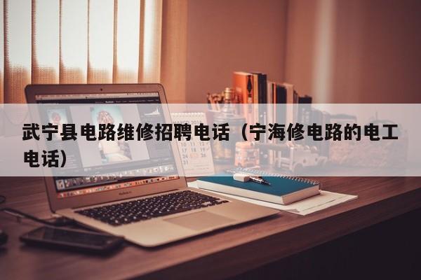 武宁县电路维修招聘电话（宁海修电路的电工电话）