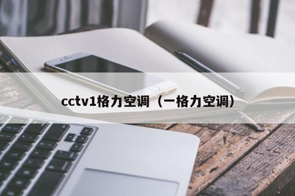 cctv1格力空调（一格力空调）