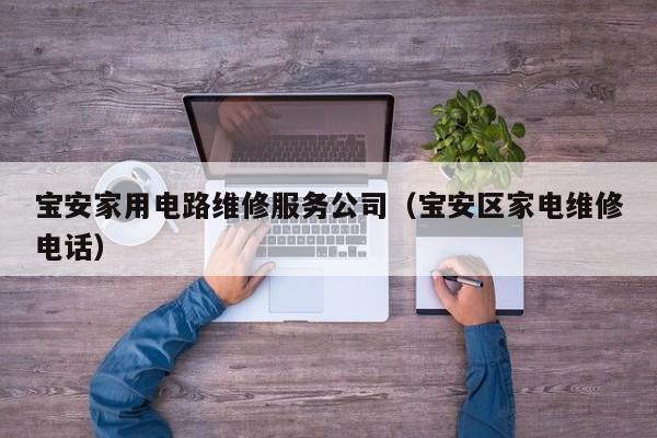 宝安家用电路维修服务公司（宝安区家电维修电话）