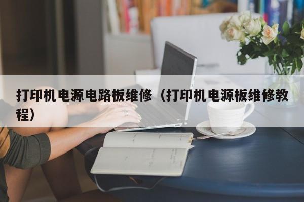 打印机电源电路板维修（打印机电源板维修教程）