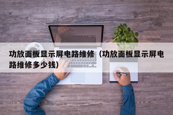 功放面板显示屏电路维修（功放面板显示屏电路维修多少钱）