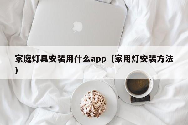 家庭灯具安装用什么app（家用灯安装方法）