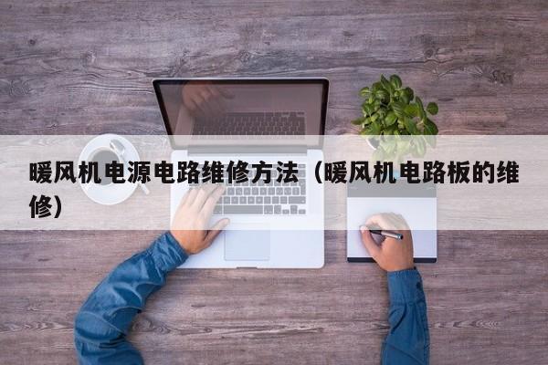 暖风机电源电路维修方法（暖风机电路板的维修）