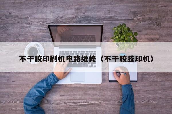 不干胶印刷机电路维修（不干胶胶印机）