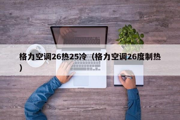 格力空调26热25冷（格力空调26度制热）