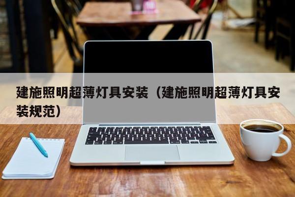建施照明超薄灯具安装（建施照明超薄灯具安装规范）