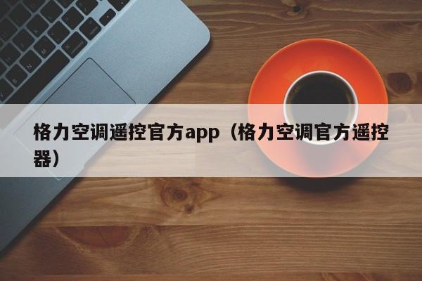 格力空调遥控官方app（格力空调官方遥控器）