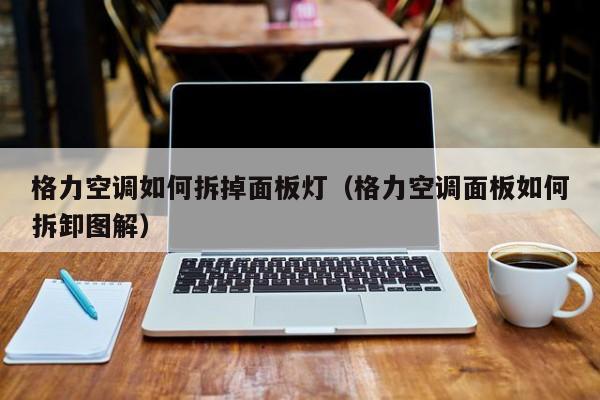 格力空调如何拆掉面板灯（格力空调面板如何拆卸图解）