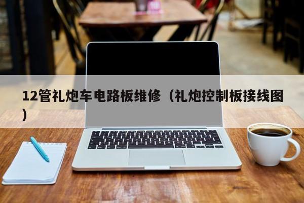 12管礼炮车电路板维修（礼炮控制板接线图）