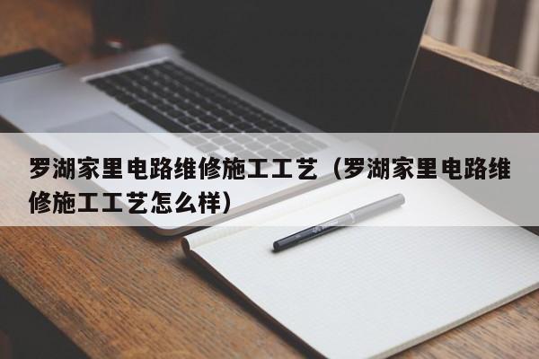 罗湖家里电路维修施工工艺（罗湖家里电路维修施工工艺怎么样）