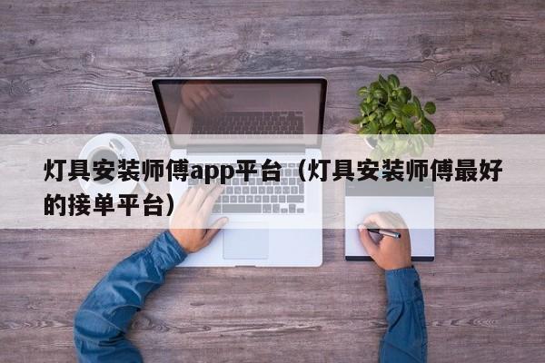 灯具安装师傅app平台（灯具安装师傅最好的接单平台）