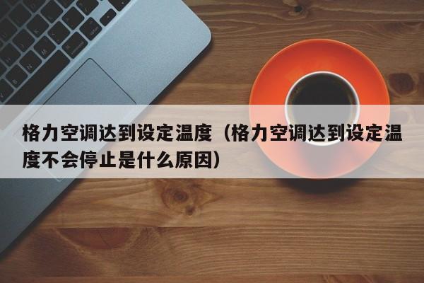 格力空调达到设定温度（格力空调达到设定温度不会停止是什么原因）