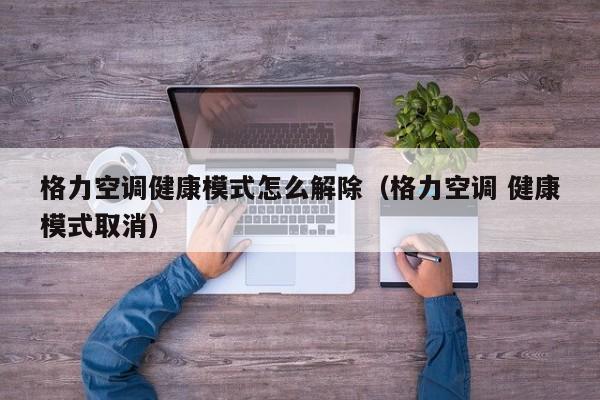 格力空调健康模式怎么解除（格力空调 健康模式取消）