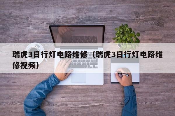 瑞虎3日行灯电路维修（瑞虎3日行灯电路维修视频）