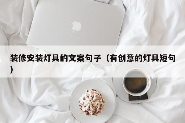 装修安装灯具的文案句子（有创意的灯具短句）
