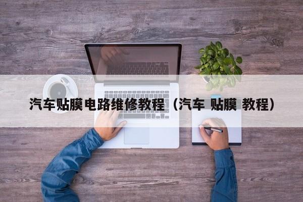 汽车贴膜电路维修教程（汽车 贴膜 教程）