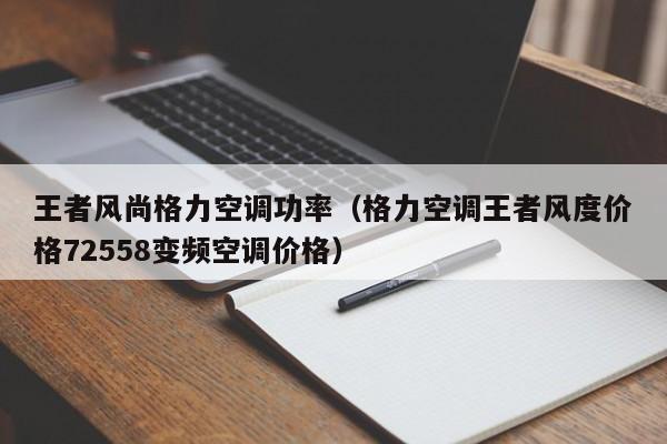 王者风尚格力空调功率（格力空调王者风度价格72558变频空调价格）