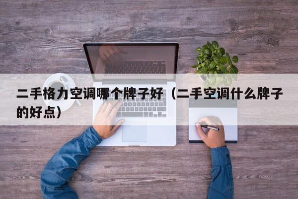 二手格力空调哪个牌子好（二手空调什么牌子的好点）
