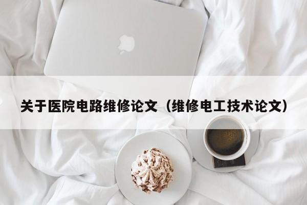 关于医院电路维修论文（维修电工技术论文）
