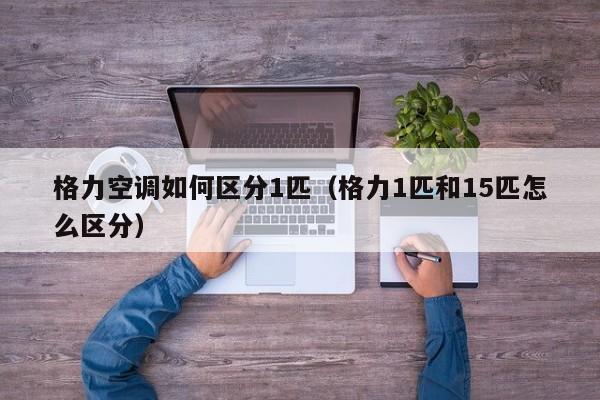 格力空调如何区分1匹（格力1匹和15匹怎么区分）