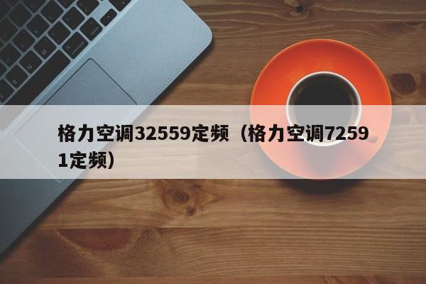 格力空调32559定频（格力空调72591定频）
