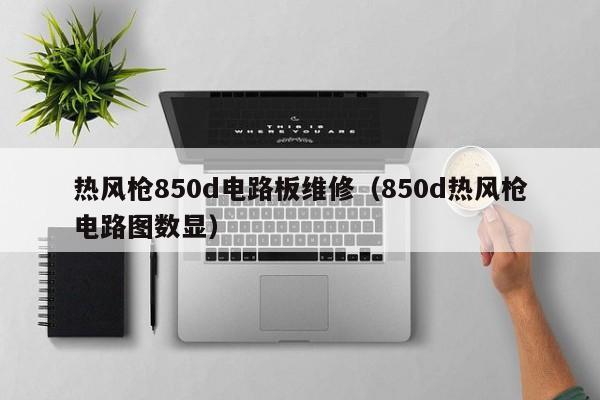 热风枪850d电路板维修（850d热风枪电路图数显）