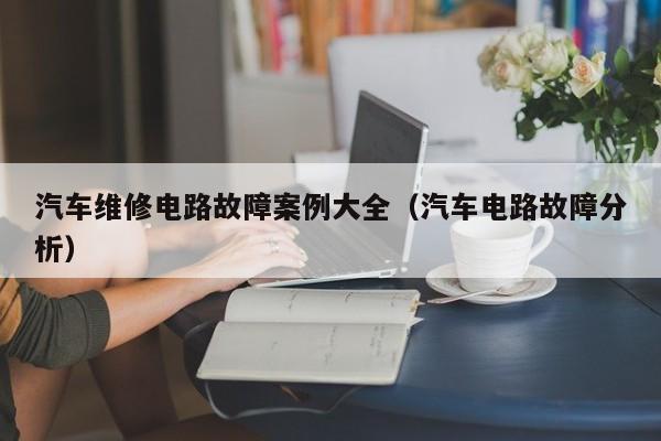 汽车维修电路故障案例大全（汽车电路故障分析）