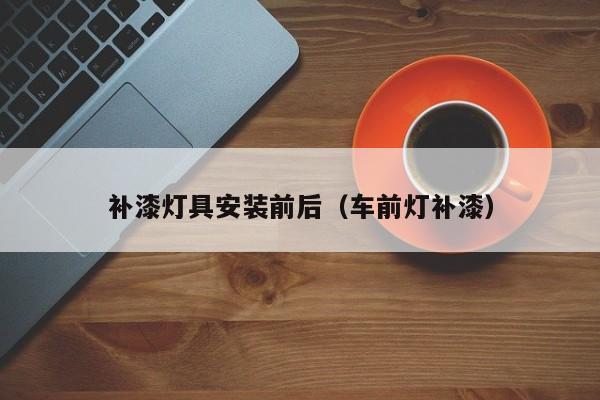 补漆灯具安装前后（车前灯补漆）