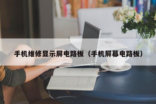 手机维修显示屏电路板（手机屏幕电路板）
