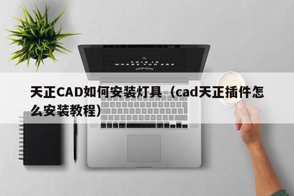 天正CAD如何安装灯具（cad天正插件怎么安装教程）