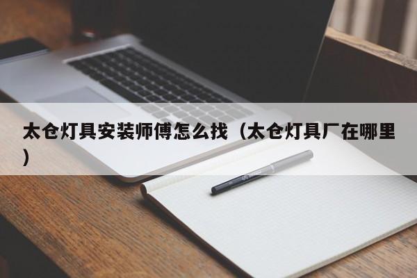 太仓灯具安装师傅怎么找（太仓灯具厂在哪里）