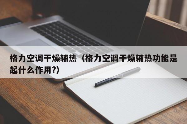 格力空调干燥辅热（格力空调干燥辅热功能是起什么作用?）