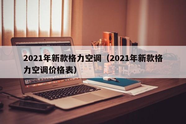 2021年新款格力空调（2021年新款格力空调价格表）