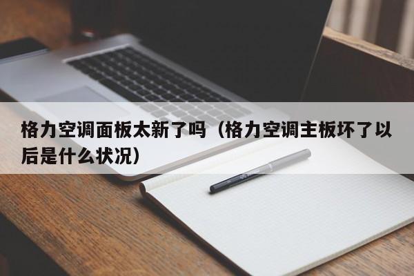 格力空调面板太新了吗（格力空调主板坏了以后是什么状况）