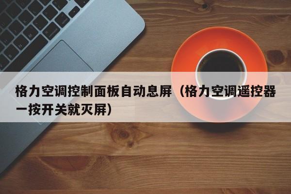 格力空调控制面板自动息屏（格力空调遥控器一按开关就灭屏）