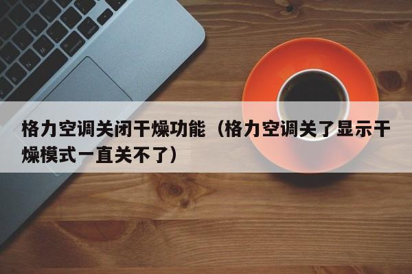 格力空调关闭干燥功能（格力空调关了显示干燥模式一直关不了）