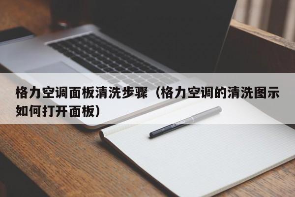 格力空调面板清洗步骤（格力空调的清洗图示如何打开面板）