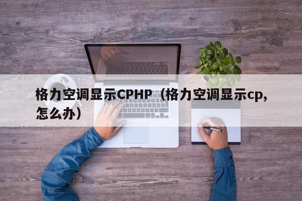 格力空调显示CPHP（格力空调显示cp,怎么办）