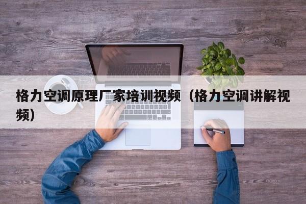 格力空调原理厂家培训视频（格力空调讲解视频）