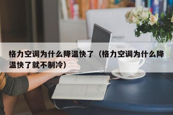 格力空调为什么降温快了（格力空调为什么降温快了就不制冷）
