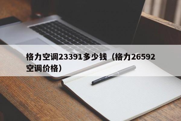 格力空调23391多少钱（格力26592空调价格）