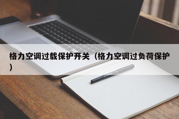 格力空调过载保护开关（格力空调过负荷保护）