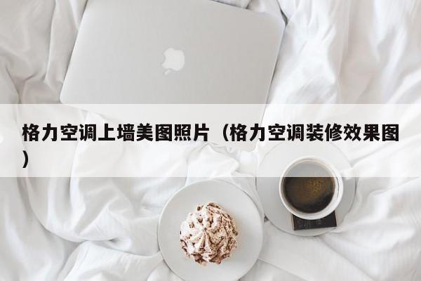 格力空调上墙美图照片（格力空调装修效果图）