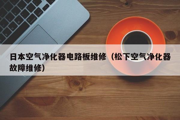 日本空气净化器电路板维修（松下空气净化器故障维修）