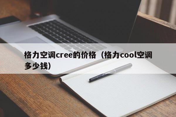 格力空调cree的价格（格力cool空调多少钱）