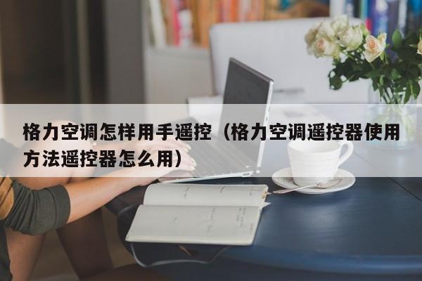 格力空调怎样用手遥控（格力空调遥控器使用方法遥控器怎么用）