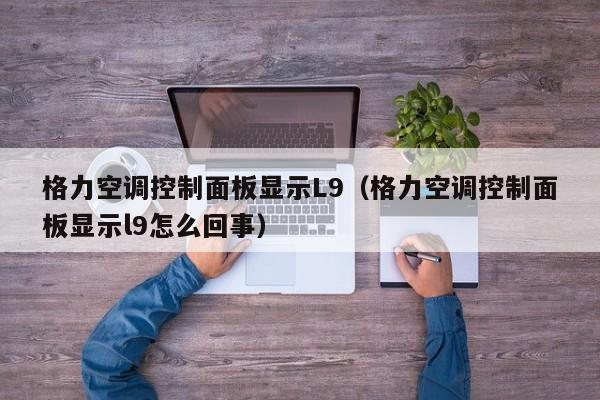 格力空调控制面板显示L9（格力空调控制面板显示l9怎么回事）